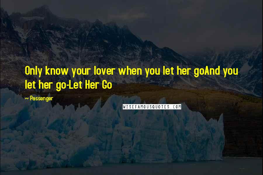 Passenger Quotes: Only know your lover when you let her goAnd you let her go-Let Her Go