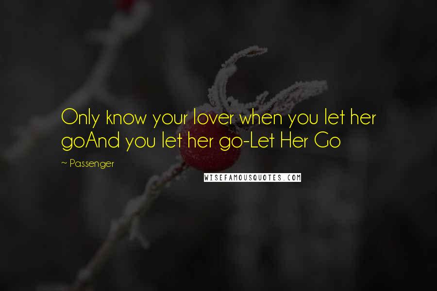 Passenger Quotes: Only know your lover when you let her goAnd you let her go-Let Her Go