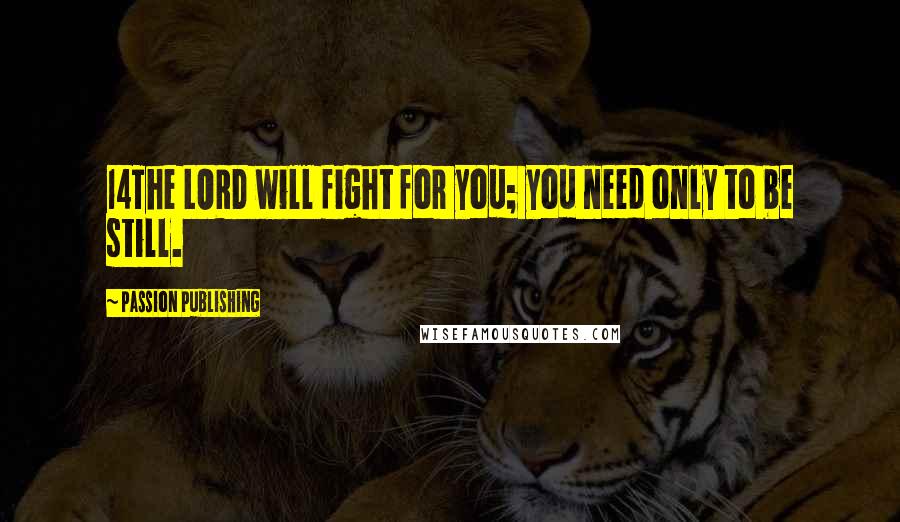 Passion Publishing Quotes: 14The LORD will fight for you; you need only to be still.