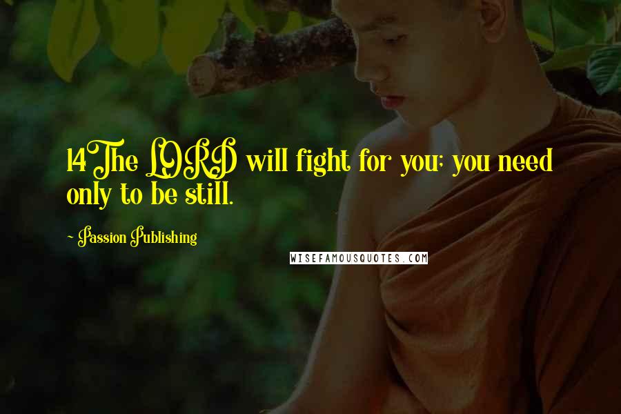 Passion Publishing Quotes: 14The LORD will fight for you; you need only to be still.