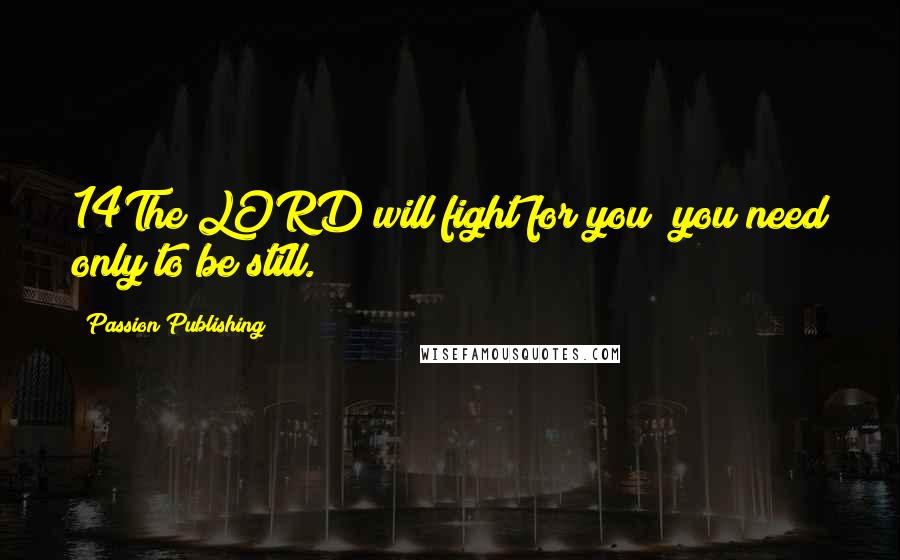 Passion Publishing Quotes: 14The LORD will fight for you; you need only to be still.