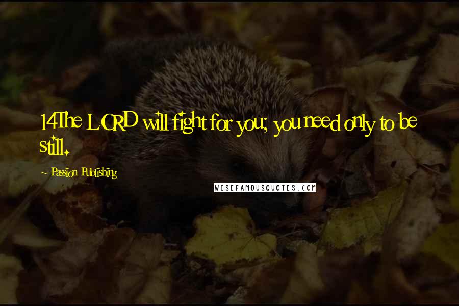 Passion Publishing Quotes: 14The LORD will fight for you; you need only to be still.