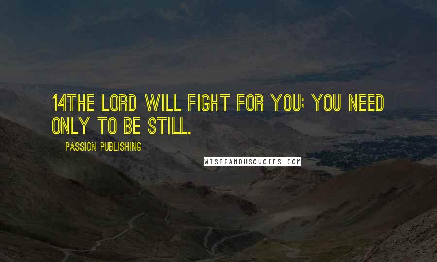 Passion Publishing Quotes: 14The LORD will fight for you; you need only to be still.