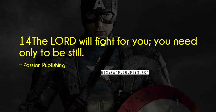 Passion Publishing Quotes: 14The LORD will fight for you; you need only to be still.