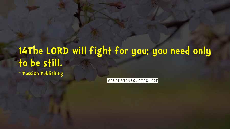 Passion Publishing Quotes: 14The LORD will fight for you; you need only to be still.