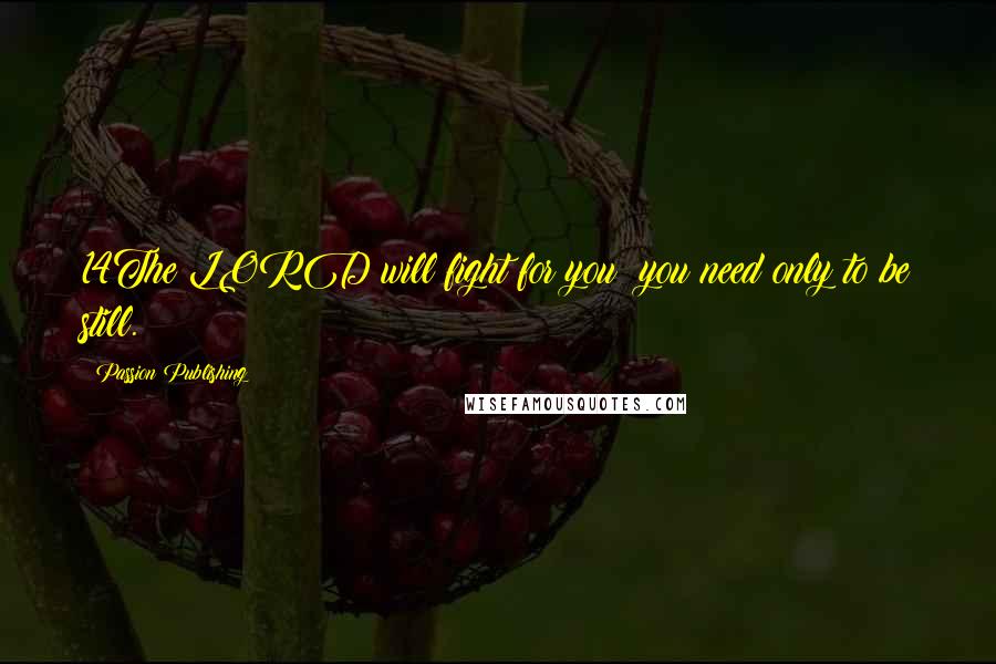 Passion Publishing Quotes: 14The LORD will fight for you; you need only to be still.