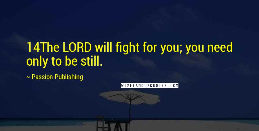 Passion Publishing Quotes: 14The LORD will fight for you; you need only to be still.