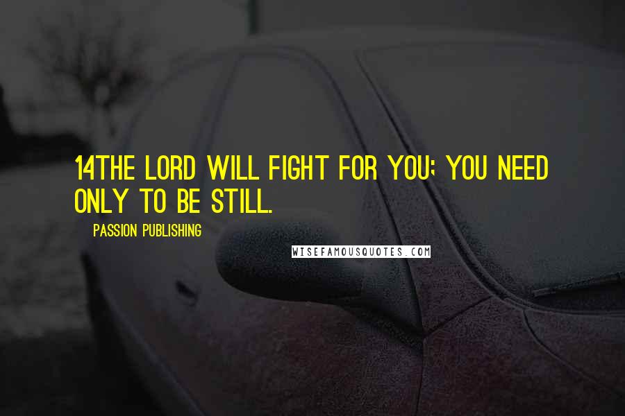 Passion Publishing Quotes: 14The LORD will fight for you; you need only to be still.