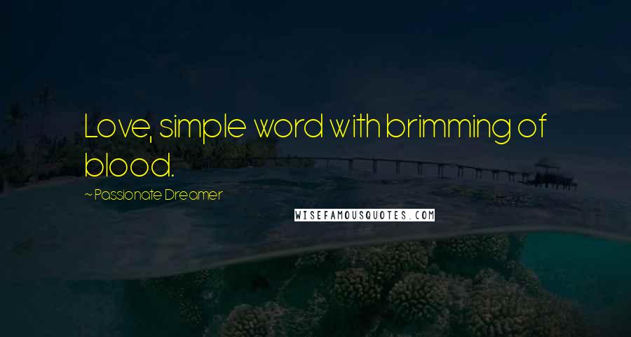 Passionate Dreamer Quotes: Love, simple word with brimming of blood.