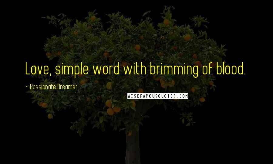 Passionate Dreamer Quotes: Love, simple word with brimming of blood.