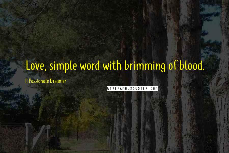 Passionate Dreamer Quotes: Love, simple word with brimming of blood.