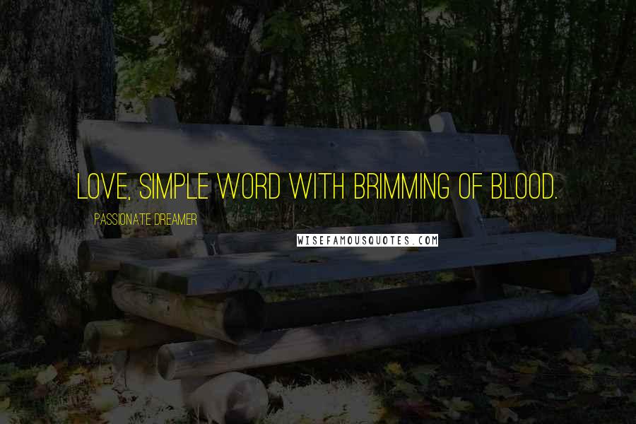 Passionate Dreamer Quotes: Love, simple word with brimming of blood.