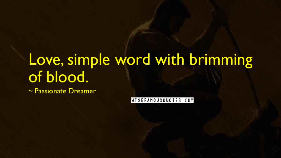 Passionate Dreamer Quotes: Love, simple word with brimming of blood.