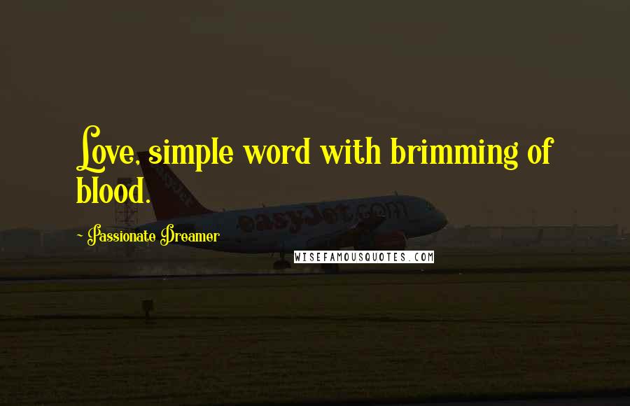 Passionate Dreamer Quotes: Love, simple word with brimming of blood.