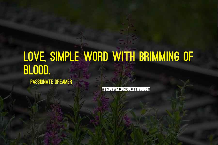 Passionate Dreamer Quotes: Love, simple word with brimming of blood.