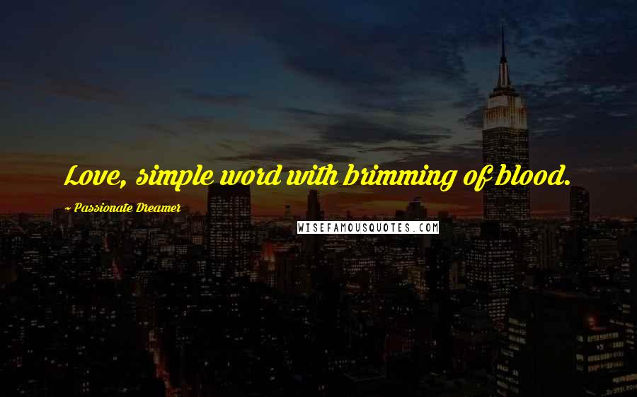 Passionate Dreamer Quotes: Love, simple word with brimming of blood.