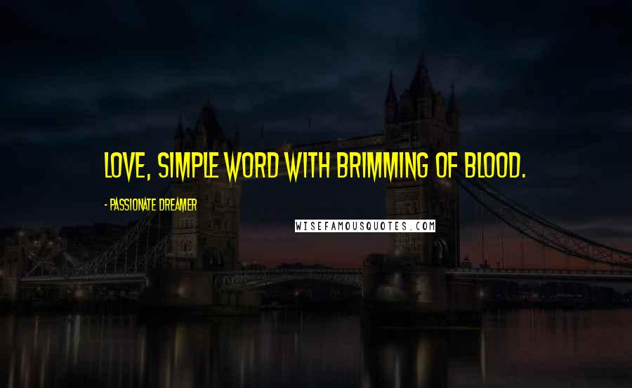 Passionate Dreamer Quotes: Love, simple word with brimming of blood.