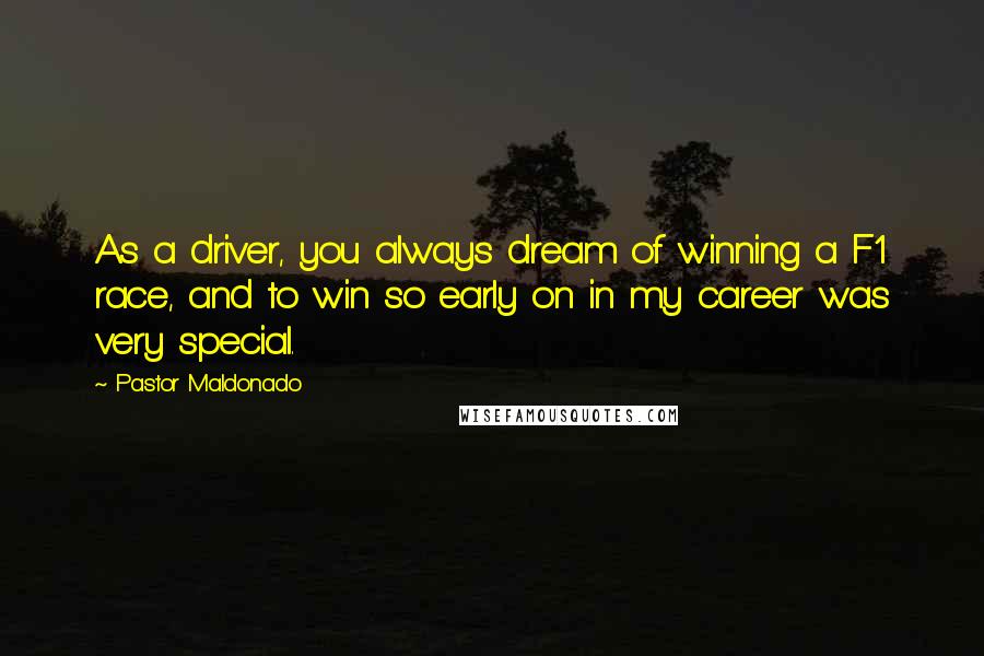 Pastor Maldonado Quotes: As a driver, you always dream of winning a F1 race, and to win so early on in my career was very special.