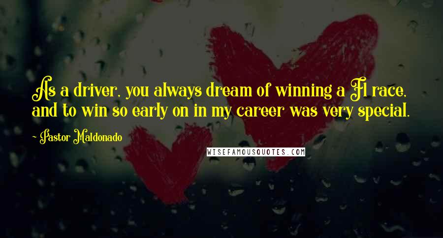 Pastor Maldonado Quotes: As a driver, you always dream of winning a F1 race, and to win so early on in my career was very special.