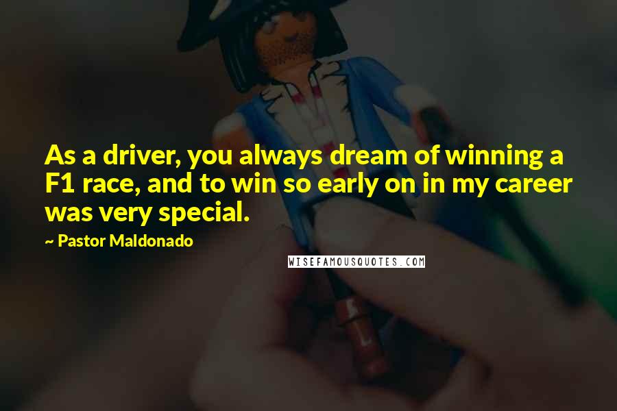 Pastor Maldonado Quotes: As a driver, you always dream of winning a F1 race, and to win so early on in my career was very special.