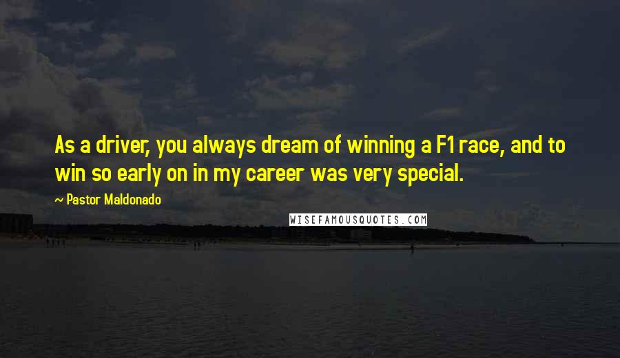 Pastor Maldonado Quotes: As a driver, you always dream of winning a F1 race, and to win so early on in my career was very special.