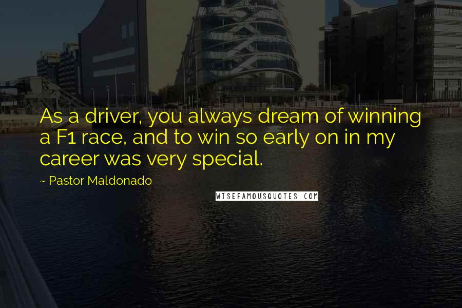Pastor Maldonado Quotes: As a driver, you always dream of winning a F1 race, and to win so early on in my career was very special.