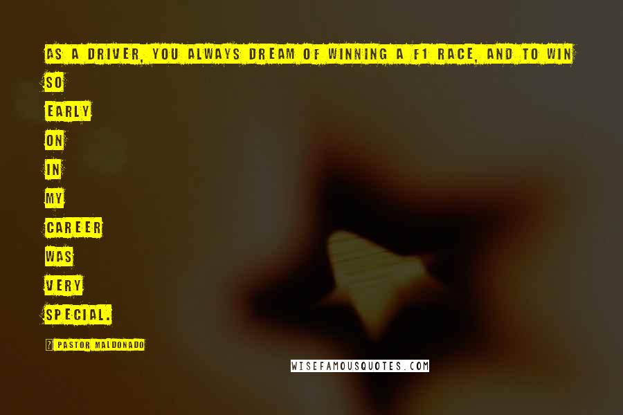 Pastor Maldonado Quotes: As a driver, you always dream of winning a F1 race, and to win so early on in my career was very special.
