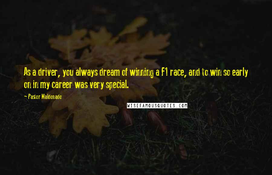 Pastor Maldonado Quotes: As a driver, you always dream of winning a F1 race, and to win so early on in my career was very special.