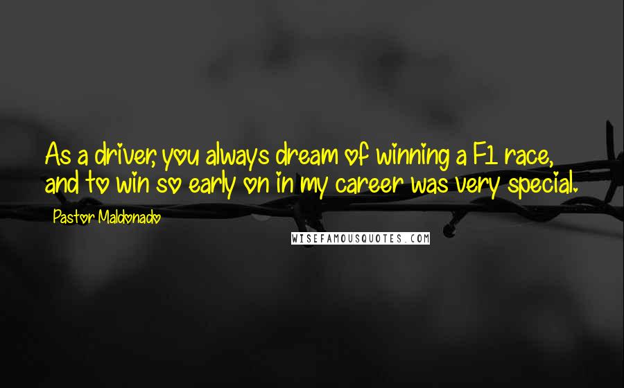 Pastor Maldonado Quotes: As a driver, you always dream of winning a F1 race, and to win so early on in my career was very special.