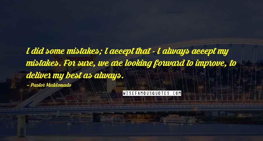 Pastor Maldonado Quotes: I did some mistakes; I accept that - I always accept my mistakes. For sure, we are looking forward to improve, to deliver my best as always.