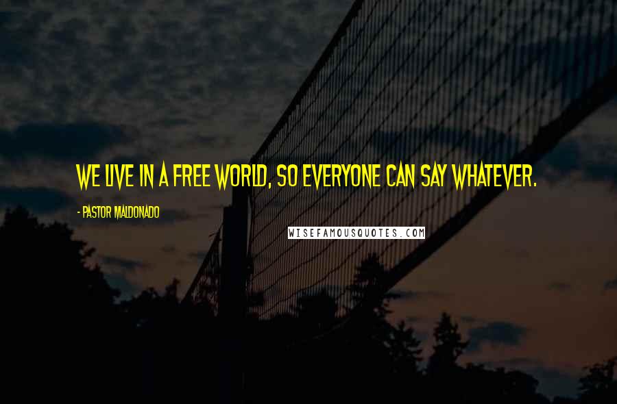 Pastor Maldonado Quotes: We live in a free world, so everyone can say whatever.
