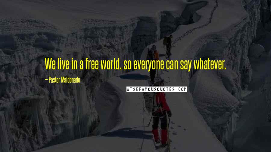 Pastor Maldonado Quotes: We live in a free world, so everyone can say whatever.