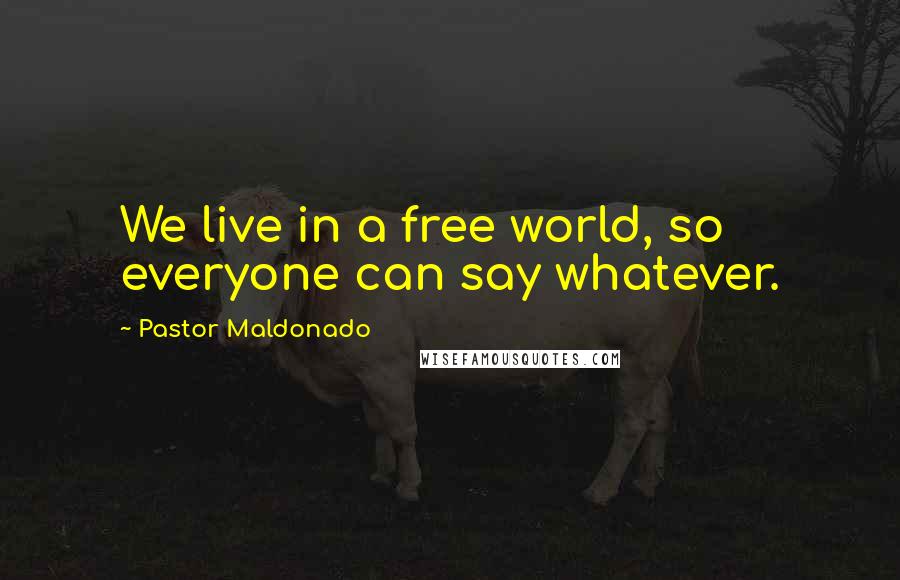 Pastor Maldonado Quotes: We live in a free world, so everyone can say whatever.