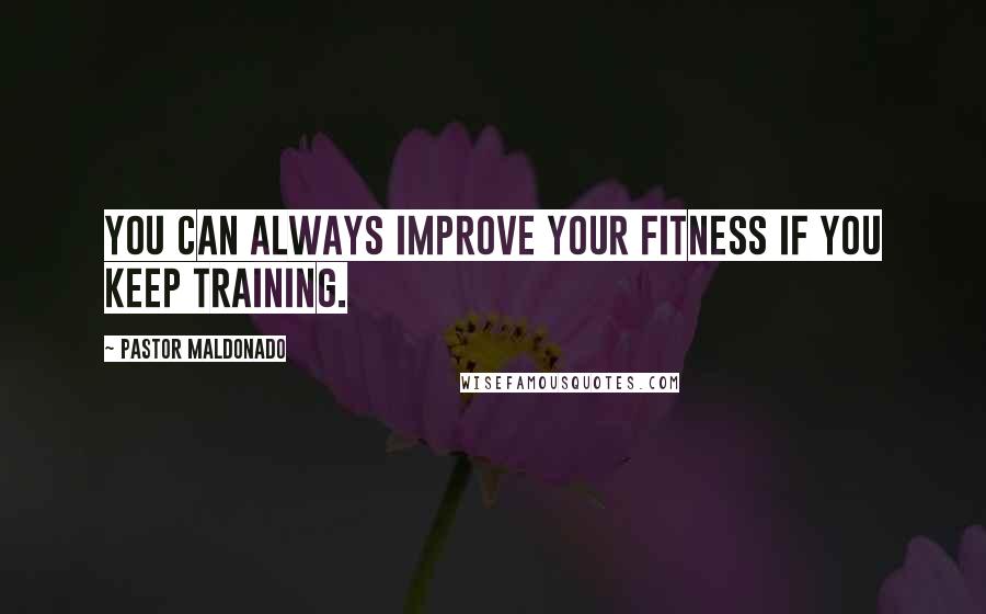 Pastor Maldonado Quotes: You can always improve your fitness if you keep training.