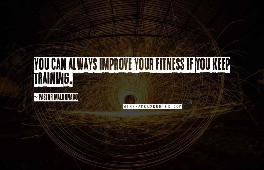 Pastor Maldonado Quotes: You can always improve your fitness if you keep training.