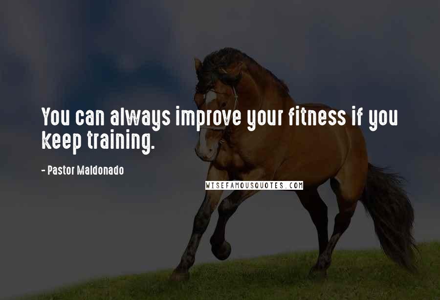 Pastor Maldonado Quotes: You can always improve your fitness if you keep training.