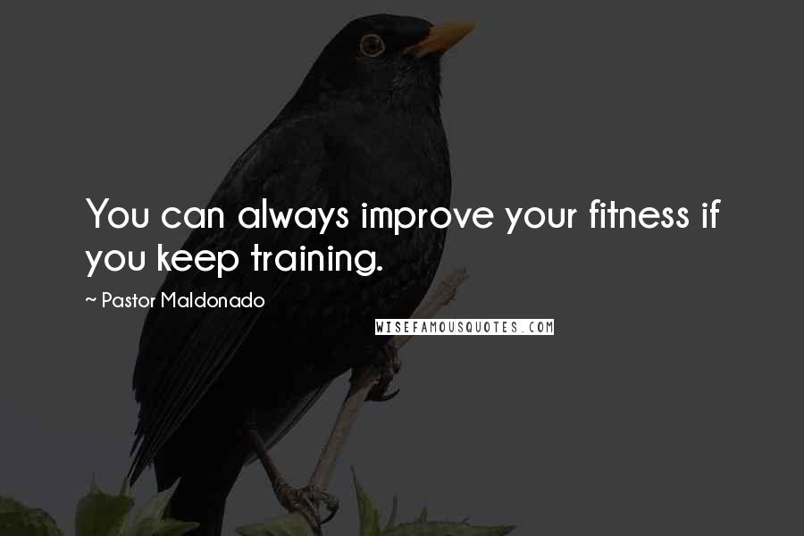 Pastor Maldonado Quotes: You can always improve your fitness if you keep training.