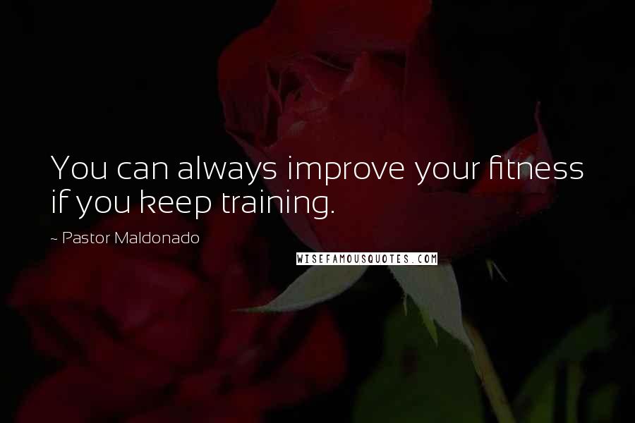 Pastor Maldonado Quotes: You can always improve your fitness if you keep training.