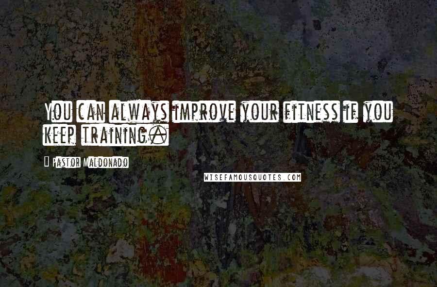Pastor Maldonado Quotes: You can always improve your fitness if you keep training.
