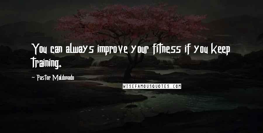 Pastor Maldonado Quotes: You can always improve your fitness if you keep training.