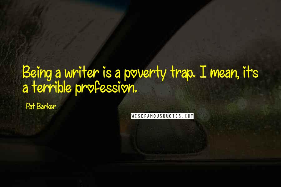 Pat Barker Quotes: Being a writer is a poverty trap. I mean, it's a terrible profession.