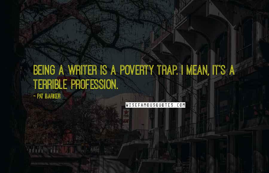 Pat Barker Quotes: Being a writer is a poverty trap. I mean, it's a terrible profession.