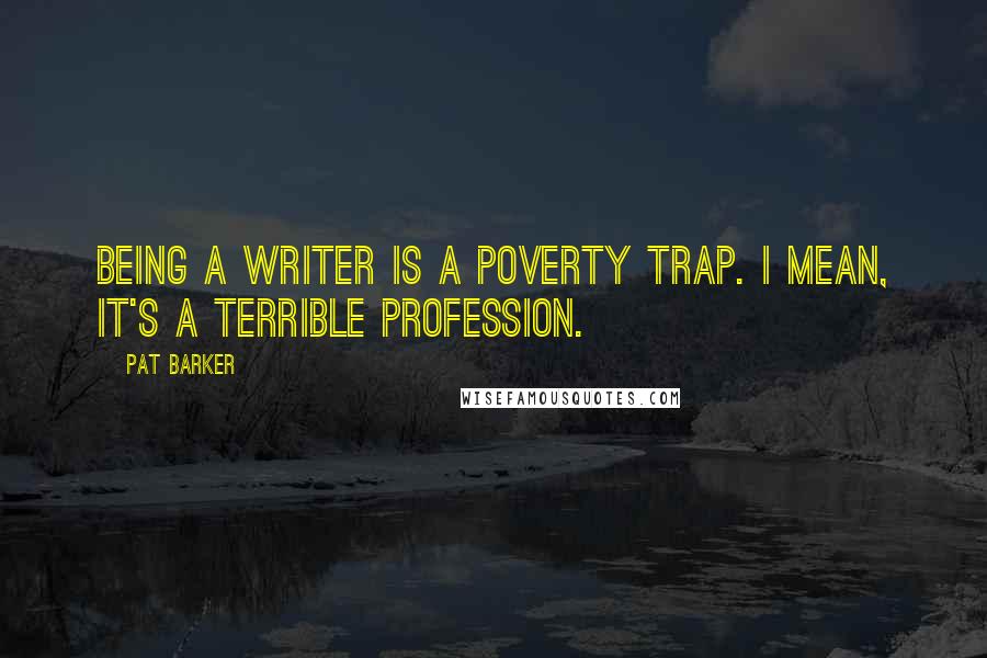 Pat Barker Quotes: Being a writer is a poverty trap. I mean, it's a terrible profession.