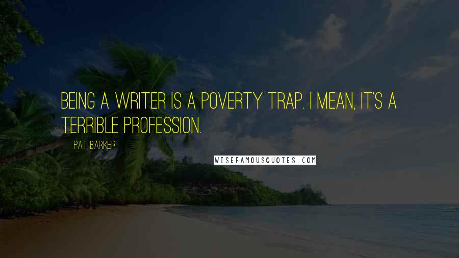 Pat Barker Quotes: Being a writer is a poverty trap. I mean, it's a terrible profession.