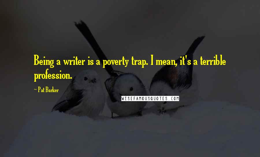 Pat Barker Quotes: Being a writer is a poverty trap. I mean, it's a terrible profession.