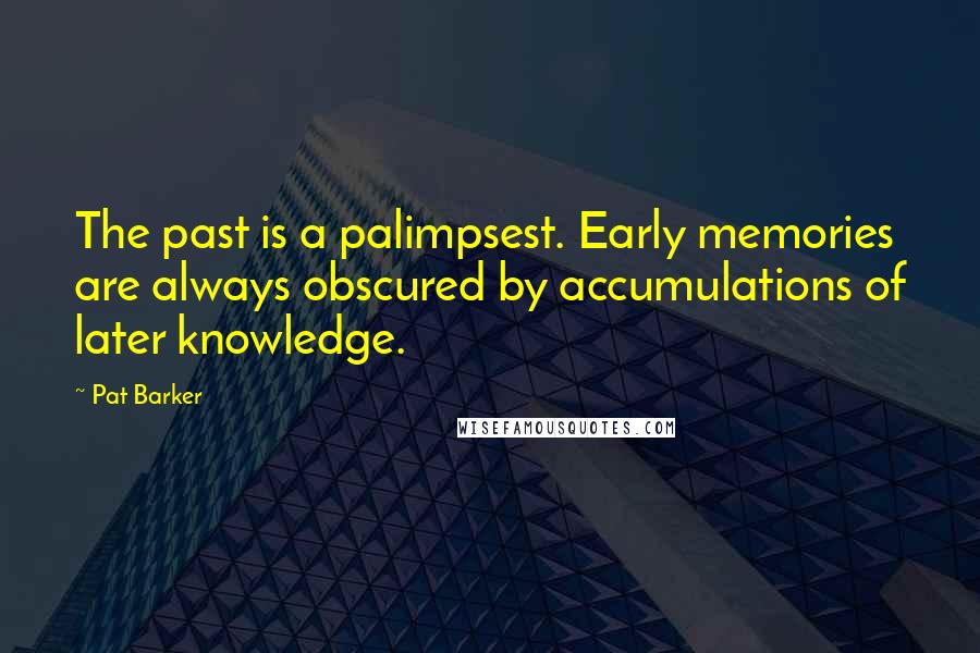 Pat Barker Quotes: The past is a palimpsest. Early memories are always obscured by accumulations of later knowledge.