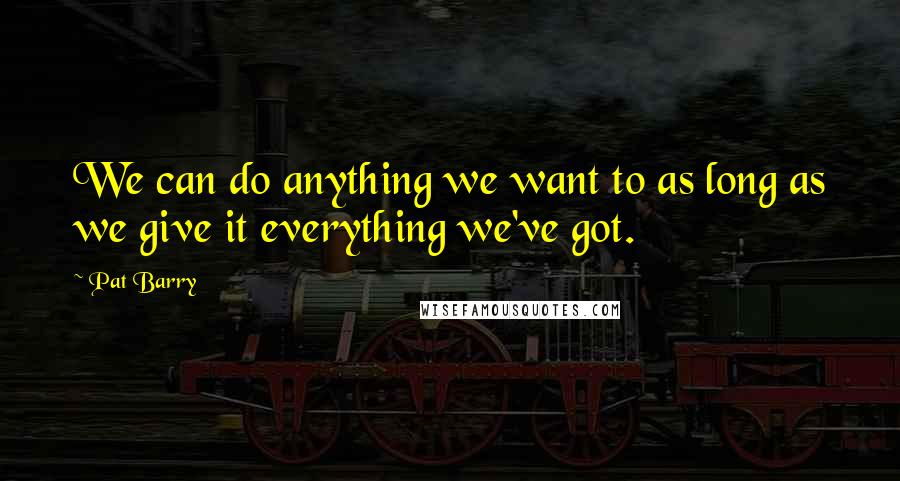 Pat Barry Quotes: We can do anything we want to as long as we give it everything we've got.