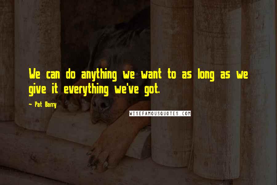 Pat Barry Quotes: We can do anything we want to as long as we give it everything we've got.