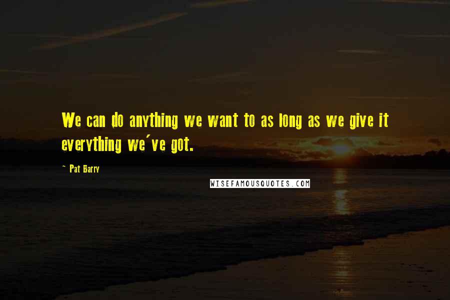 Pat Barry Quotes: We can do anything we want to as long as we give it everything we've got.