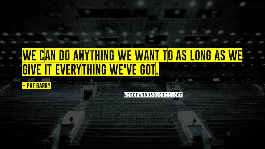 Pat Barry Quotes: We can do anything we want to as long as we give it everything we've got.